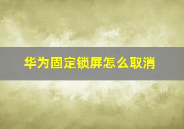 华为固定锁屏怎么取消