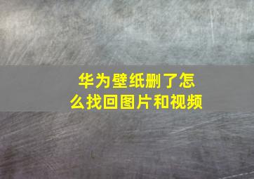 华为壁纸删了怎么找回图片和视频