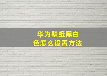 华为壁纸黑白色怎么设置方法