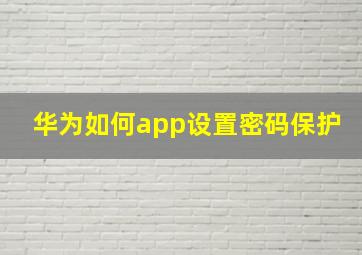 华为如何app设置密码保护