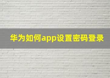 华为如何app设置密码登录