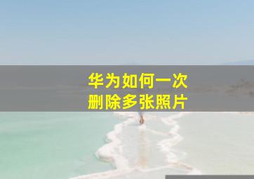 华为如何一次删除多张照片