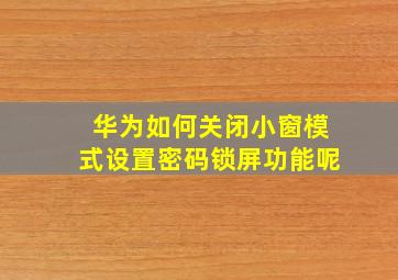 华为如何关闭小窗模式设置密码锁屏功能呢