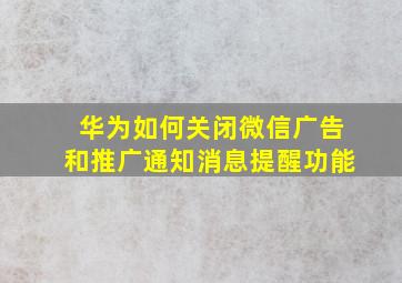 华为如何关闭微信广告和推广通知消息提醒功能