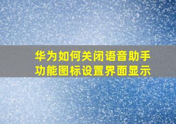 华为如何关闭语音助手功能图标设置界面显示