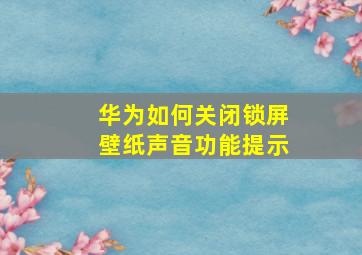 华为如何关闭锁屏壁纸声音功能提示