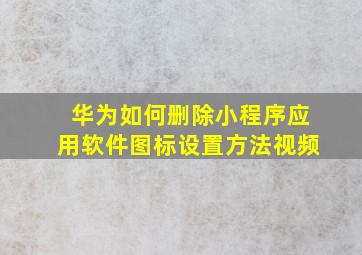 华为如何删除小程序应用软件图标设置方法视频