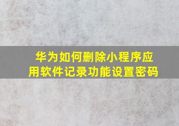 华为如何删除小程序应用软件记录功能设置密码