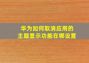 华为如何取消应用的主题显示功能在哪设置