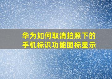 华为如何取消拍照下的手机标识功能图标显示