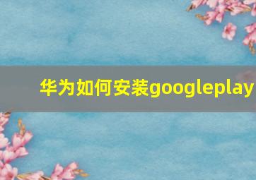 华为如何安装googleplay