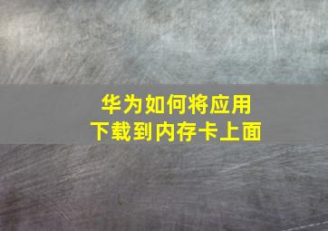 华为如何将应用下载到内存卡上面