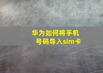 华为如何将手机号码导入sim卡