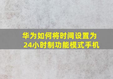 华为如何将时间设置为24小时制功能模式手机