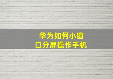 华为如何小窗口分屏操作手机