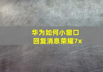 华为如何小窗口回复消息荣耀7x