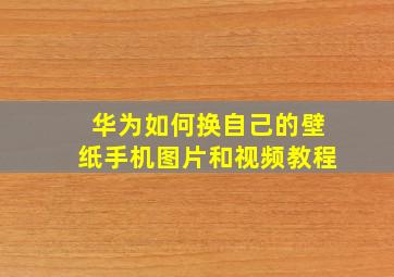 华为如何换自己的壁纸手机图片和视频教程