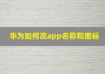 华为如何改app名称和图标