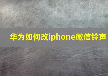 华为如何改iphone微信铃声