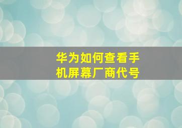 华为如何查看手机屏幕厂商代号