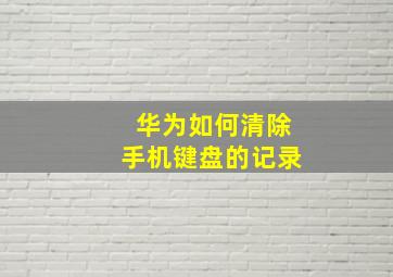 华为如何清除手机键盘的记录