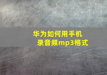 华为如何用手机录音频mp3格式