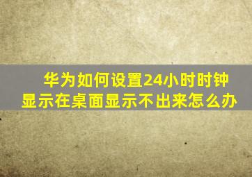 华为如何设置24小时时钟显示在桌面显示不出来怎么办