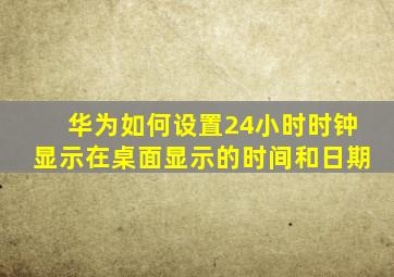 华为如何设置24小时时钟显示在桌面显示的时间和日期