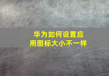 华为如何设置应用图标大小不一样