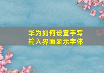 华为如何设置手写输入界面显示字体