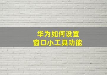 华为如何设置窗口小工具功能