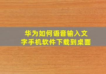 华为如何语音输入文字手机软件下载到桌面