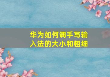 华为如何调手写输入法的大小和粗细