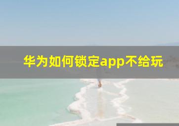 华为如何锁定app不给玩