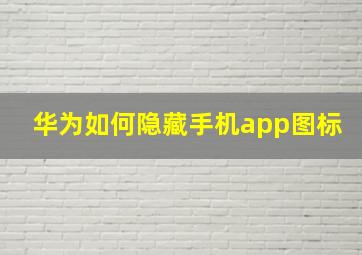 华为如何隐藏手机app图标