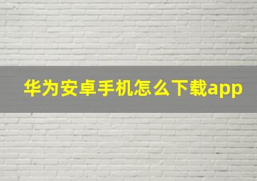 华为安卓手机怎么下载app