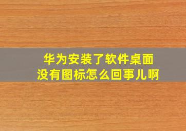 华为安装了软件桌面没有图标怎么回事儿啊