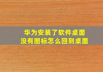 华为安装了软件桌面没有图标怎么回到桌面