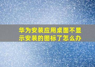 华为安装应用桌面不显示安装的图标了怎么办