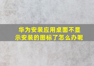 华为安装应用桌面不显示安装的图标了怎么办呢