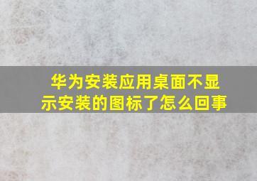 华为安装应用桌面不显示安装的图标了怎么回事