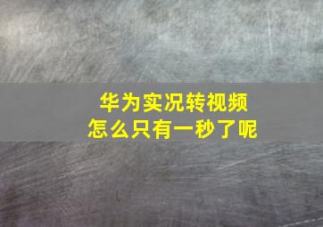 华为实况转视频怎么只有一秒了呢