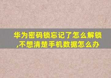 华为密码锁忘记了怎么解锁,不想清楚手机数据怎么办