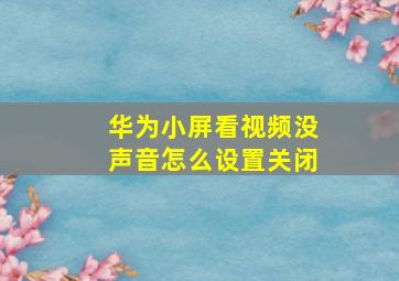 华为小屏看视频没声音怎么设置关闭