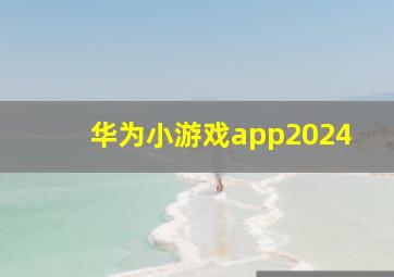 华为小游戏app2024