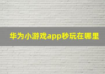 华为小游戏app秒玩在哪里