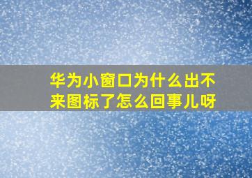 华为小窗口为什么出不来图标了怎么回事儿呀