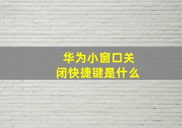 华为小窗口关闭快捷键是什么