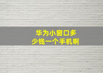 华为小窗口多少钱一个手机啊