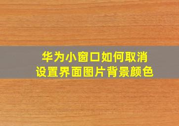 华为小窗口如何取消设置界面图片背景颜色